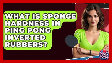 What Is Sponge Hardness In Ping Pong Inverted Rubbers? - Ping Pong Prodigy