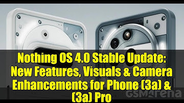 Nothing OS 4.0 Stable Update: New Features, Visuals & Camera Enhancements for Phone (3a) & (3a) Pro