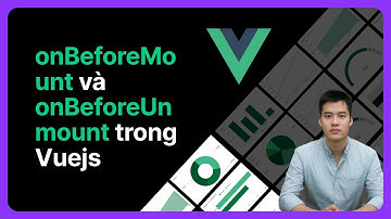 onBeforeMount và onBeforeUnmount trong vuejs | Khoá học Vuejs từ cơ bản đến nâng cao