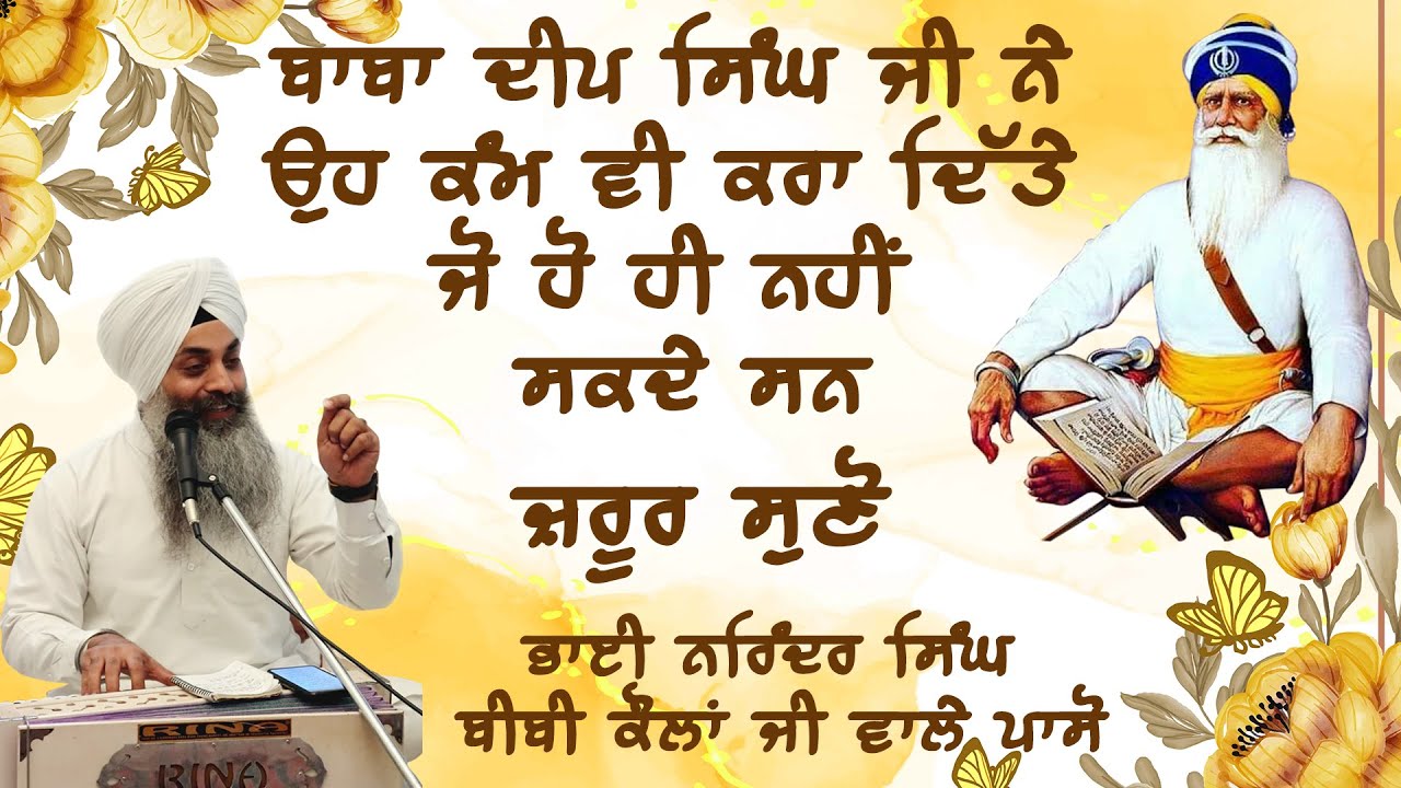ਬਾਬਾ ਦੀਪ ਸਿੰਘ ਜੀ ਨੇ ਉਹ ਕੰਮ ਵੀ ਕਰਾ ਦਿੱਤੇ ਜੋ ਹੋ ਹੀ ਨਹੀਂ ਸਕਦੇ ਸਨ-ਕਥਾ- ਭਾਈ ਨਰਿੰਦਰ ਸਿੰਘ ਜੀ ਬੀਬੀ ਕੌਲਾਂ ਜੀ