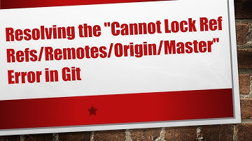 Resolving the "Cannot Lock Ref Refs/Remotes/Origin/Master" Error in Git