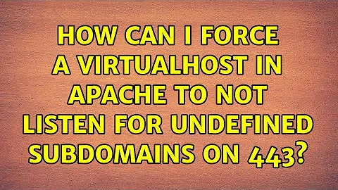 How can I force a VirtualHost in Apache to not listen for undefined subdomains on 443?