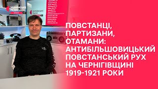 Повстанці, партизани, отамани: антибільшовицький повстанський рух на Чернігівщині | Проста історія