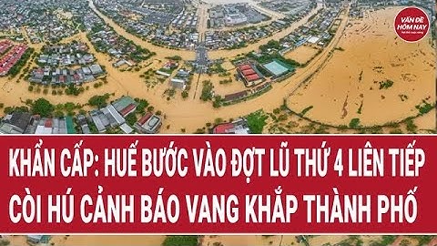 Khẩn cấp: Huế bước vào đợt lũ thứ 4 liên tiếp, còi hú cảnh báo vang khắp thành phố