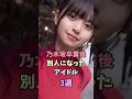乃木坂を卒業してから別人級になったアイドル3選#齋藤飛鳥 #松村沙友理 #生田絵梨花