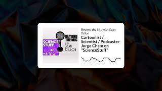 Cartoonist / Scientist / Podcaster Jorge Cham on ScienceStuff | Beyond the Mic with Sean Dillon