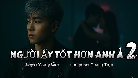 NGƯỜI ẤY TỐT HƠN ANH À 2 × VƯƠNG LÂM × QUANG TRỰC × nhạc hottittok người ấy tốt hơn anh à người