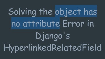 Solving the object has no attribute Error in Django