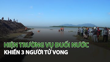 Hiện trường vụ đuối nước khiến 3 người tử vong| VTC14