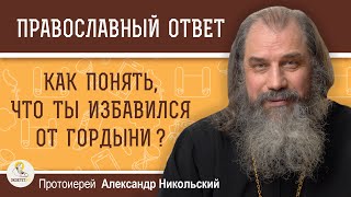 КАК ПОНЯТЬ, ЧТО ТЫ ИЗБАВИЛСЯ ОТ ГОРДЫНИ ?  Протоиерей Александр Никольский