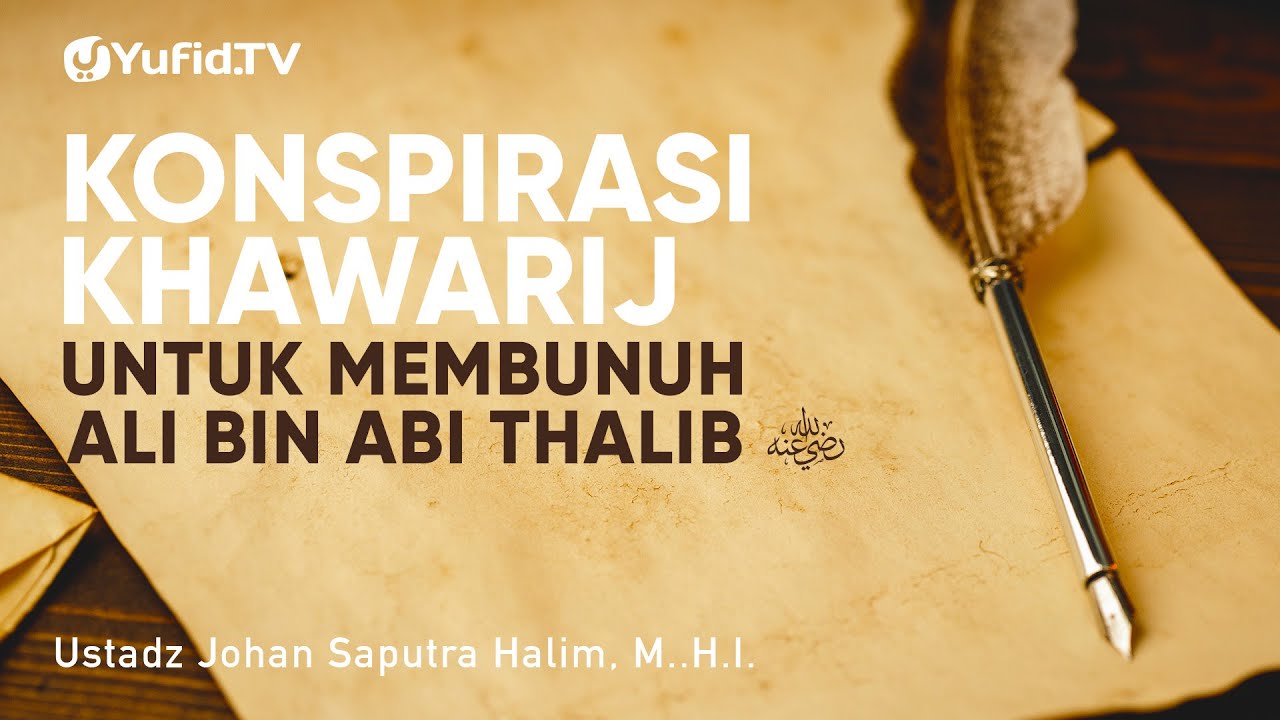 Konspirasi Khawarij untuk Membunuh Ali bin Abi Thalib - Ustadz Johan Saputra Halim, M.H.I.