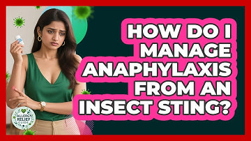 How Do I Manage Anaphylaxis From An Insect Sting? - Allergy Relief Guide
