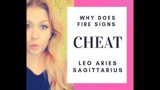 WHY FIRE SIGNS CHEAT? *ARIES, LEO & SAGITTARIUS*  How to prevent that from happening #1
