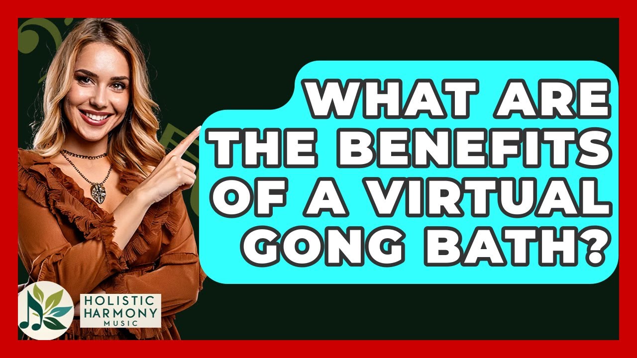 What Are The Benefits Of A Virtual Gong Bath? - Holistic Harmony Music