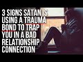 Satan Is Using a TRAUMA BOND to Attach You to Someone If . . .