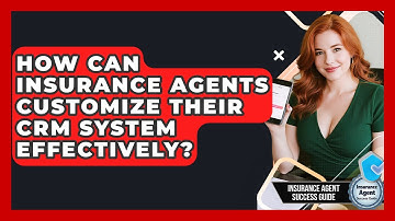 How Can Insurance Agents Customize Their CRM System Effectively? - Insurance Agent Success Guide