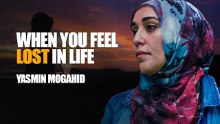 When You Feel Lost In Life | Yasmin Mogahid