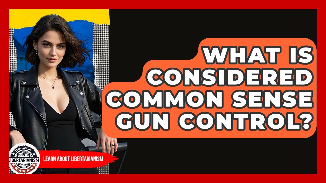 What Is Considered Common Sense Gun Control? - Learn About Libertarianism