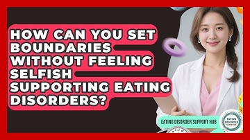 How Can You Set Boundaries Without Feeling Selfish Supporting Eating Disorders?