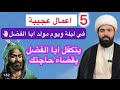 خمس اعمال في ليلة ويوم مولد الامام العباس ع يتكفل ابا الفضل بقضاء حاجتك الشيخ جعفر الطائي 