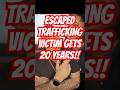 ESCAPED TRAFFICKING VICTIM GETS 20 YEARS!! And