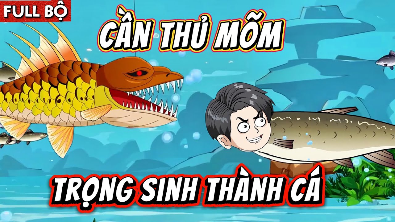 FULL BỘ - CẦN THỦ MÕM TRỌNG SINH THÀNH CÁ
