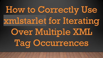 How to Correctly Use xmlstarlet for Iterating Over Multiple XML Tag Occurrences