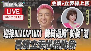 【LIVE主播+立委線上聊】迎接BLACKPINK! 陳其邁掀「粉髮」潮 高雄立委出招比拚