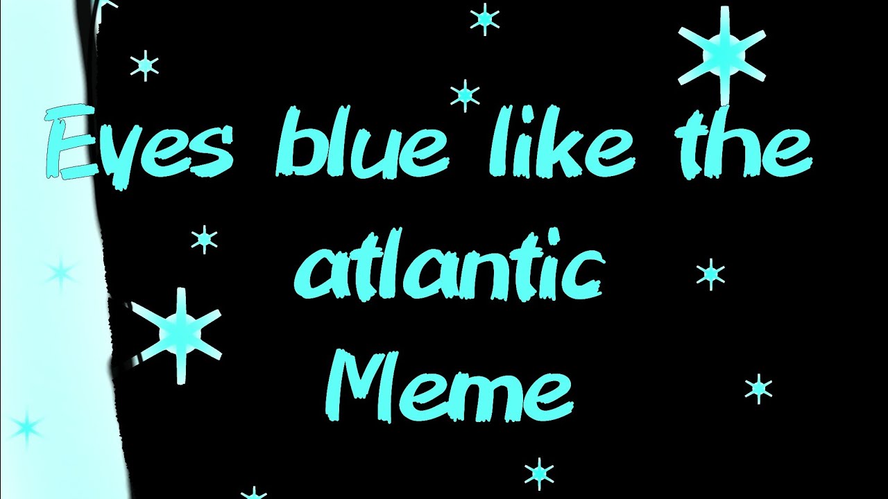 Eyes blue like the atlanticMemeFNAF(lazyness)Read description