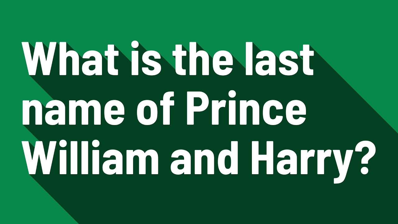 What is the last name of prince william and harry youtube