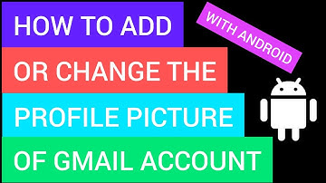 how to add or change gmail accounts profile picture with android phone