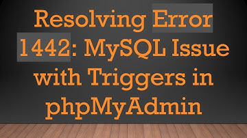 Resolving Error 1442: MySQL Issue with Triggers in phpMyAdmin