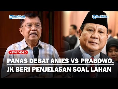 Panas Debat Anies vs Prabowo Soal Lahan, Jusuf Kalla Beri Penjelasan : Tidak Dijalankan Dengan Baik