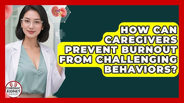 How Can Caregivers Prevent Burnout From Challenging Behaviors? - Chronic Kidney Support