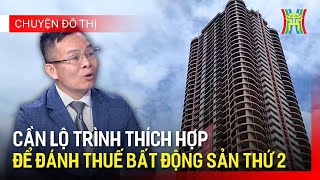 Đánh thuế bất động sản thứ 2: Cần lộ trình thích hợp | Chuyện đô thị