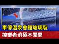 車停溫泉會館玻璃裂 控業者消極不聞問