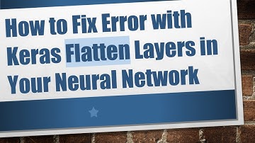 How to Fix Error with Keras Flatten Layers in Your Neural Network