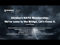 Ukraine’s NATO Membership: We’ve come to the Bridge, Let’s Cross it.