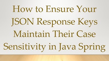 How to Ensure Your JSON Response Keys Maintain Their Case Sensitivity in Java Spring