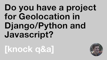 Do you have a project for Geolocation in Python Django and Javascript? [Knock Q&A]