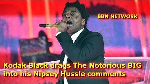 Kodak Black drags The Notorious BIG into his Nipsey Hussle comments
