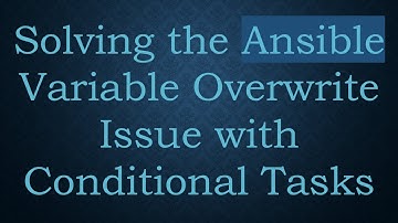 Solving the Ansible Variable Overwrite Issue with Conditional Tasks