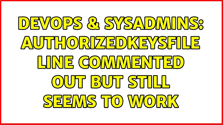 DevOps & SysAdmins: AuthorizedKeysFile line commented out but still seems to work