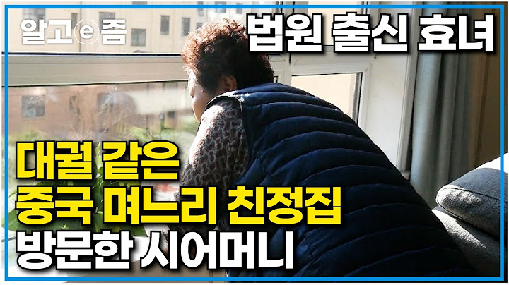 병수발 들어준 효녀 중국 며느리 친정집 방문한 시어머니에게 왕대접 해주는 친정 가족들｜다문화 고부열전｜알고e즘