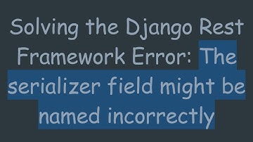 Solving the Django Rest Framework Error: The serializer field might be named incorrectly
