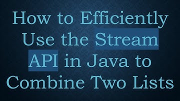 How to Efficiently Use the Stream API in Java to Combine Two Lists