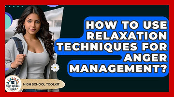 How To Use Relaxation Techniques For Anger Management? - High School Toolkit