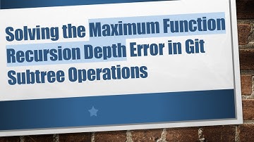 Solving the Maximum Function Recursion Depth Error in Git Subtree Operations
