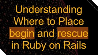 Understanding Where to Place begin and rescue in Ruby on Rails