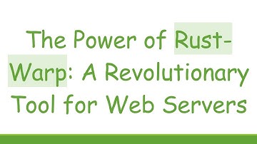 The Power of Rust-Warp: A Revolutionary Tool for Web Servers